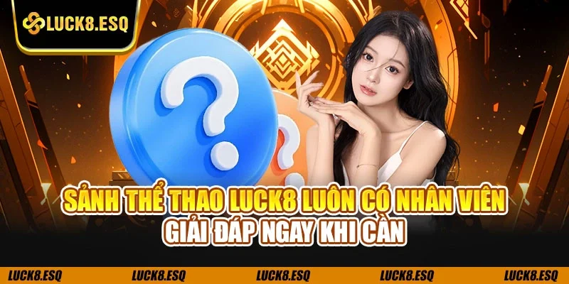 Sảnh thể thao LUCK8 luôn có nhân viên giải đáp ngay khi cần